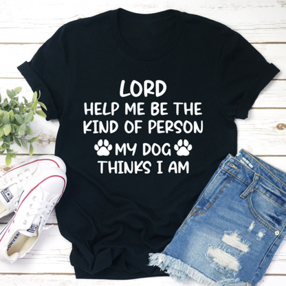 Lord Help Me Be The Kind Of Person My Dog Thinks I Am T-Shirts
