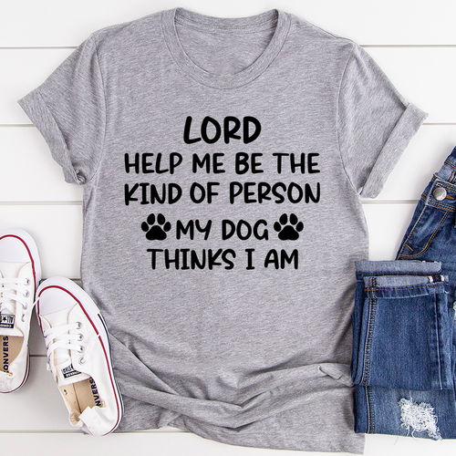 Lord Help Me Be The Kind Of Person My Dog Thinks I Am T-Shirts