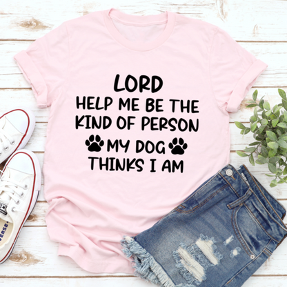 Lord Help Me Be The Kind Of Person My Dog Thinks I Am T-Shirts